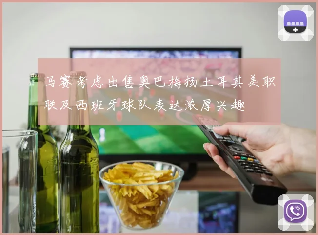马赛考虑出售奥巴梅扬土耳其美职联及西班牙球队表达浓厚兴趣