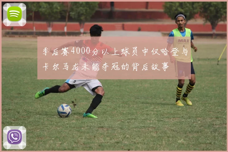 季后赛4000分以上球员中仅哈登与卡尔马龙未能夺冠的背后故事
