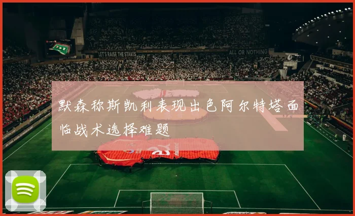 默森称斯凯利表现出色阿尔特塔面临战术选择难题