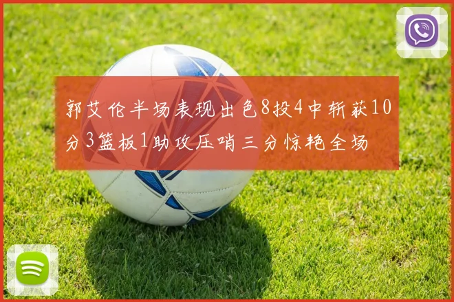 郭艾伦半场表现出色8投4中斩获10分3篮板1助攻压哨三分惊艳全场