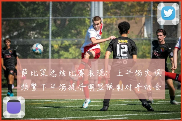 萨比策总结比赛表现：上半场失误频繁下半场提升明显限制对手机会