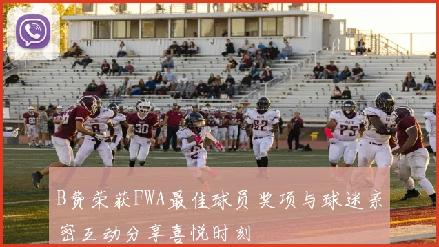 B费荣获FWA最佳球员奖项与球迷亲密互动分享喜悦时刻