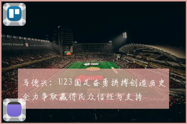 马德兴：U23国足奋勇拼搏创造历史全力争取赢得民众信任与支持