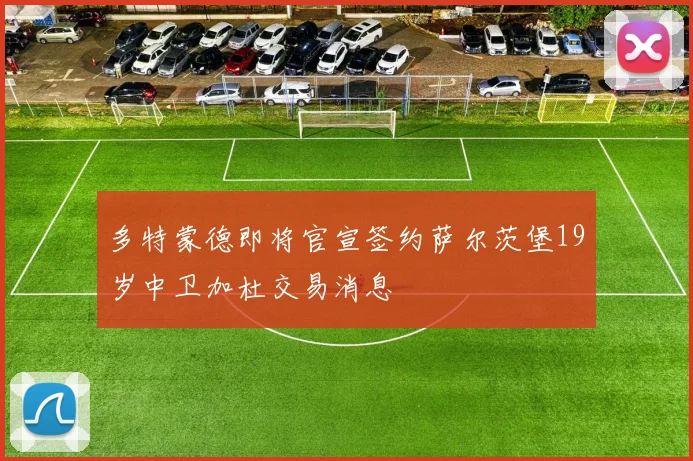 多特蒙德即将官宣签约萨尔茨堡19岁中卫加杜交易消息